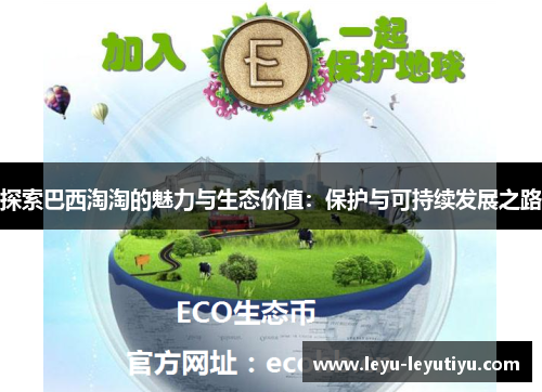 探索巴西淘淘的魅力与生态价值：保护与可持续发展之路