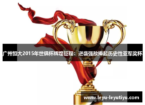 广州恒大2015年世俱杯辉煌征程：逆袭强敌捧起历史性亚军奖杯
