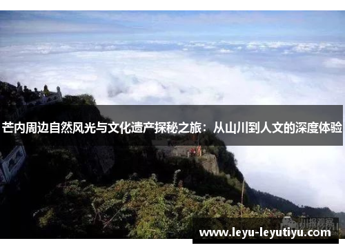 芒内周边自然风光与文化遗产探秘之旅：从山川到人文的深度体验
