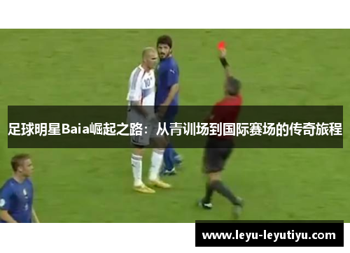 足球明星Baia崛起之路：从青训场到国际赛场的传奇旅程
