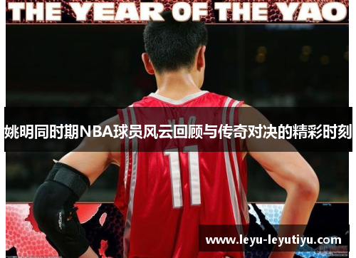 姚明同时期NBA球员风云回顾与传奇对决的精彩时刻