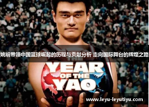 姚明带领中国篮球崛起的历程与贡献分析 走向国际舞台的辉煌之路