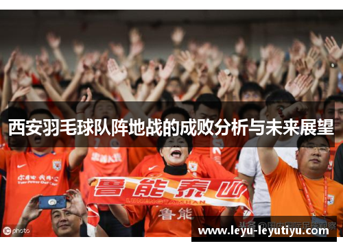 西安羽毛球队阵地战的成败分析与未来展望