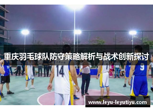 重庆羽毛球队防守策略解析与战术创新探讨