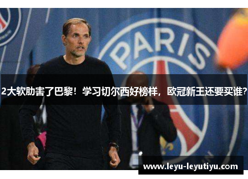 2大软肋害了巴黎！学习切尔西好榜样，欧冠新王还要买谁？