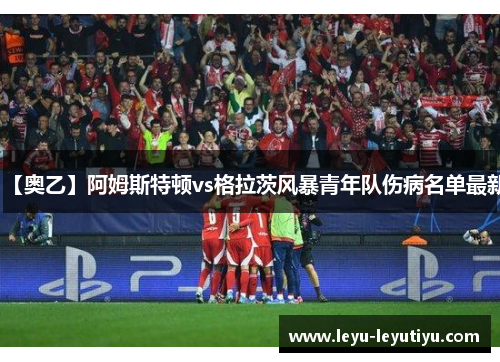 【奥乙】阿姆斯特顿vs格拉茨风暴青年队伤病名单最新