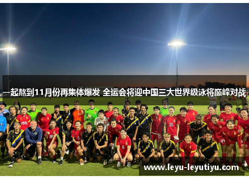 一起熬到11月份再集体爆发 全运会将迎中国三大世界级泳将巅峰对战