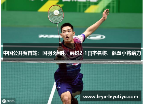 中国公开赛首轮：国羽3连胜，韩悦2-1日本名将，混双小将给力