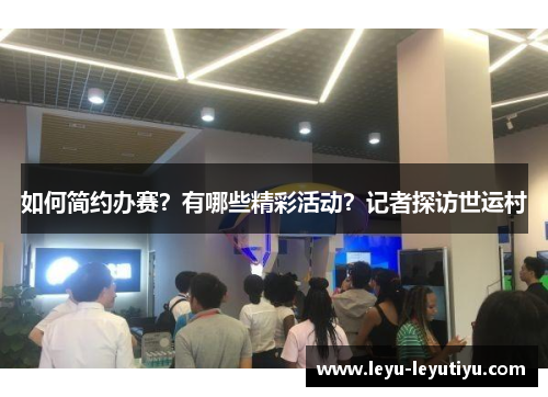 如何简约办赛？有哪些精彩活动？记者探访世运村