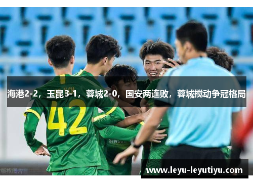 海港2-2，玉昆3-1，蓉城2-0，国安两连败，蓉城搅动争冠格局