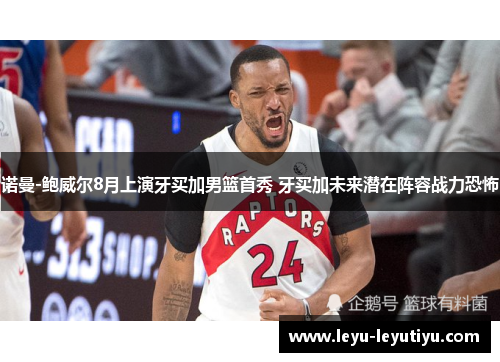诺曼-鲍威尔8月上演牙买加男篮首秀 牙买加未来潜在阵容战力恐怖